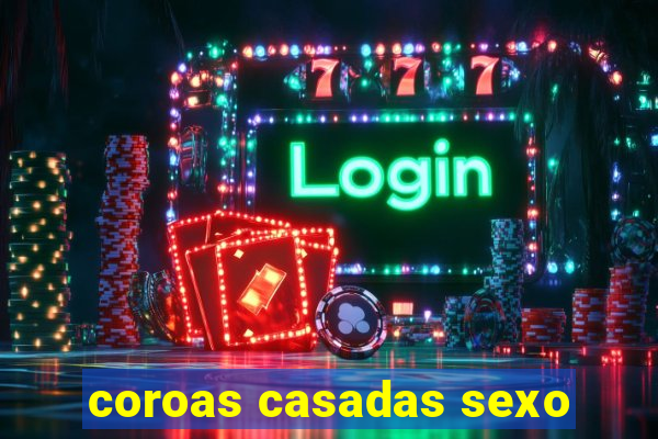 coroas casadas sexo